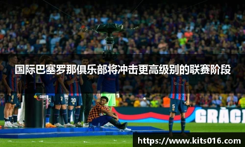 国际巴塞罗那俱乐部将冲击更高级别的联赛阶段