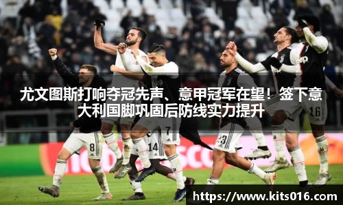 尤文图斯打响夺冠先声、意甲冠军在望！签下意大利国脚巩固后防线实力提升