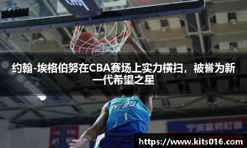 约翰-埃格伯努在CBA赛场上实力横扫，被誉为新一代希望之星