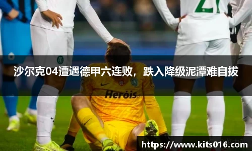 沙尔克04遭遇德甲六连败，跌入降级泥潭难自拔