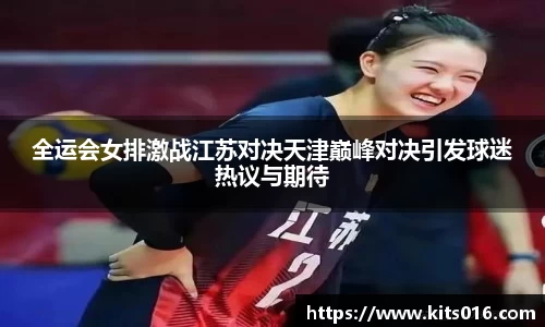 全运会女排激战江苏对决天津巅峰对决引发球迷热议与期待