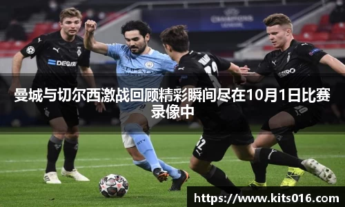 曼城与切尔西激战回顾精彩瞬间尽在10月1日比赛录像中