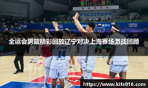 全运会男篮精彩回放辽宁对决上海赛场激战回顾