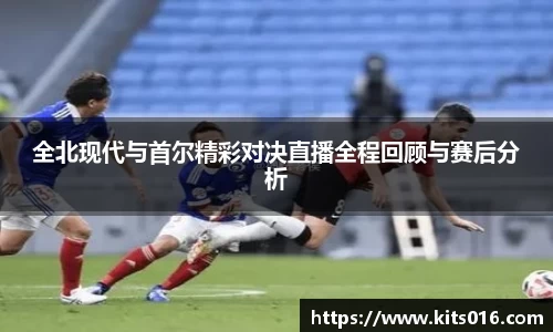全北现代与首尔精彩对决直播全程回顾与赛后分析