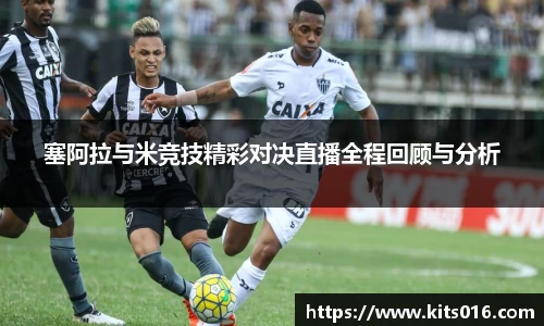 塞阿拉与米竞技精彩对决直播全程回顾与分析