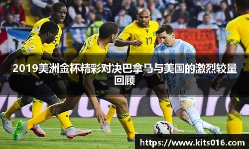 2019美洲金杯精彩对决巴拿马与美国的激烈较量回顾