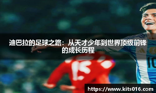 迪巴拉的足球之路：从天才少年到世界顶级前锋的成长历程
