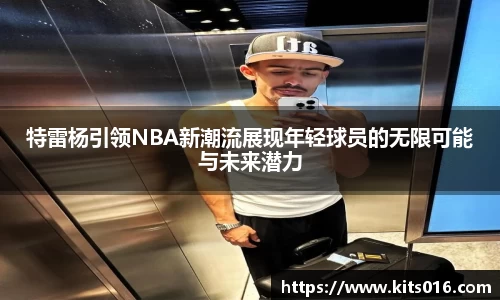 特雷杨引领NBA新潮流展现年轻球员的无限可能与未来潜力