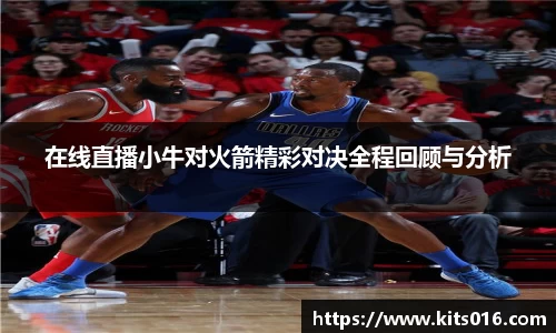 在线直播小牛对火箭精彩对决全程回顾与分析