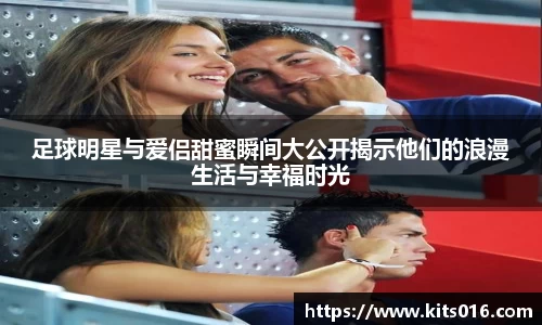 足球明星与爱侣甜蜜瞬间大公开揭示他们的浪漫生活与幸福时光